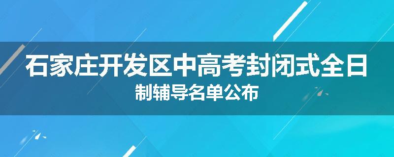 石家庄开发区中高考封闭式全日制辅导名单公布