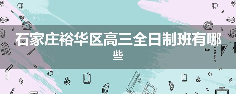 石家庄裕华区高三全日制班有哪些