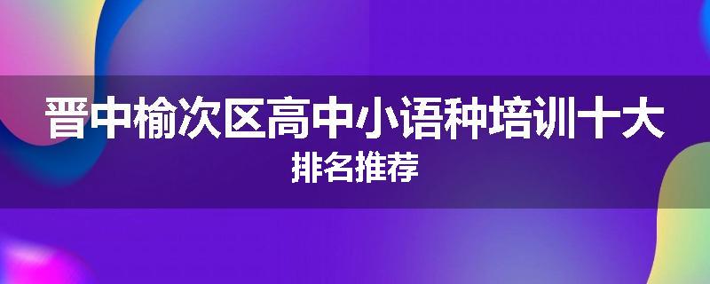 晋中榆次区高中小语种培训十大排名推荐