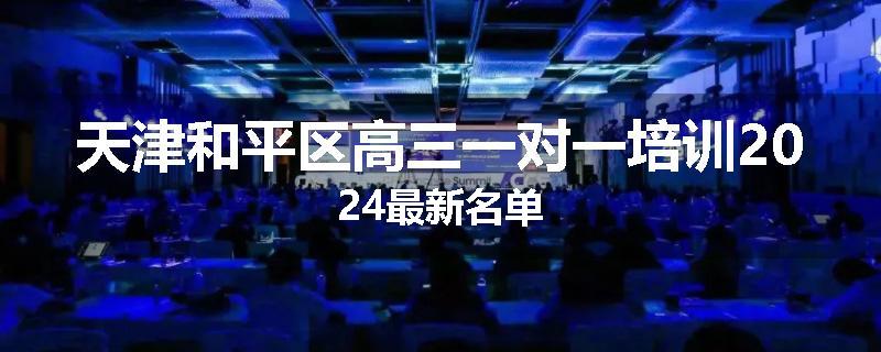 天津和平区高三一对一培训2024最新名单