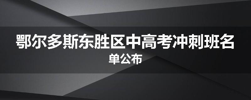 鄂尔多斯东胜区中高考冲刺班名单公布