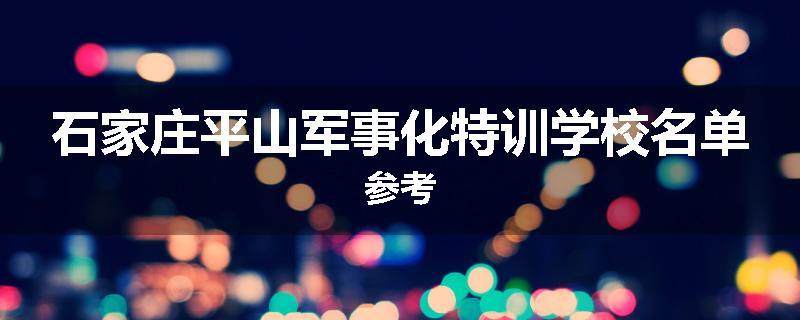 石家庄平山军事化特训学校名单参考