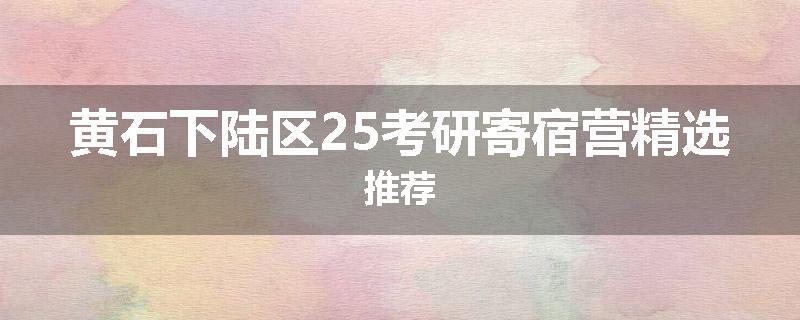 黄石下陆区25考研寄宿营精选推荐