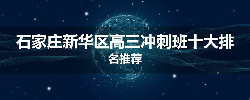 石家庄新华区高三冲刺班十大排名推荐