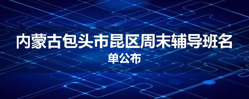 内蒙古包头市昆区周末辅导班名单公布