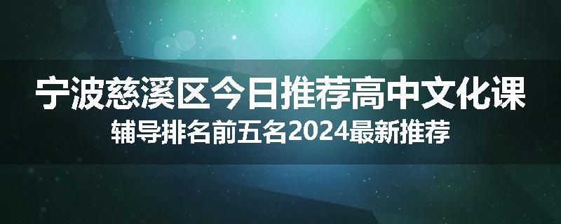 宁波慈溪区今日推荐高中文化课辅导排名前五名2024最新推荐