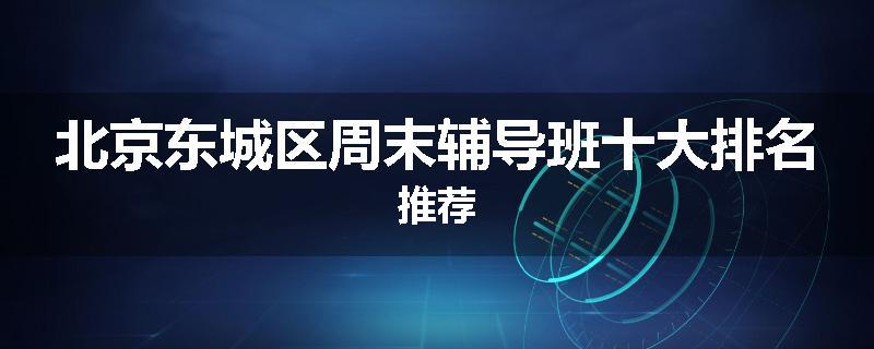 北京东城区周末辅导班十大排名推荐