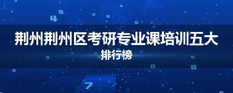 荆州荆州区考研专业课培训五大排行榜