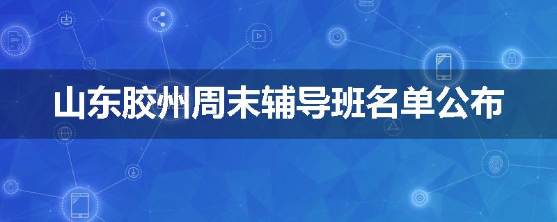 山东胶州周末辅导班名单公布