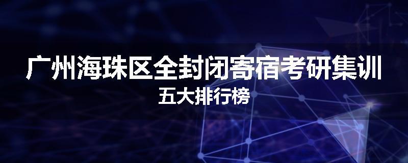 广州海珠区全封闭寄宿考研集训五大排行榜