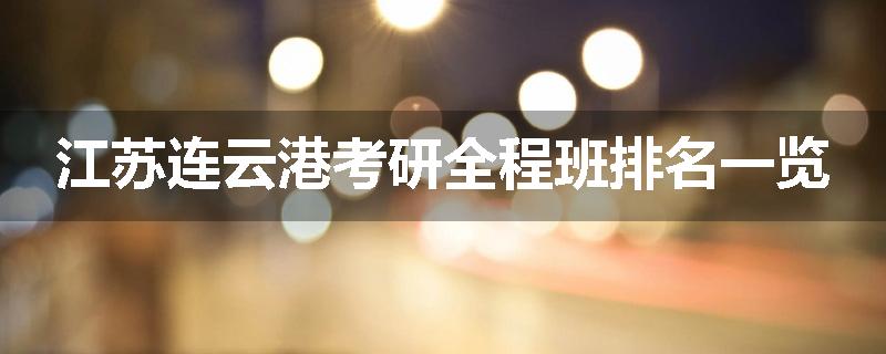 江苏连云港考研全程班排名一览