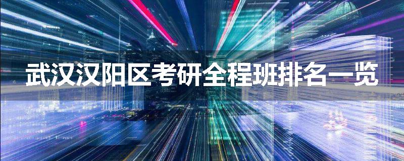 武汉汉阳区考研全程班排名一览
