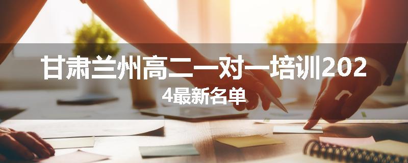 甘肃兰州高二一对一培训2024最新名单