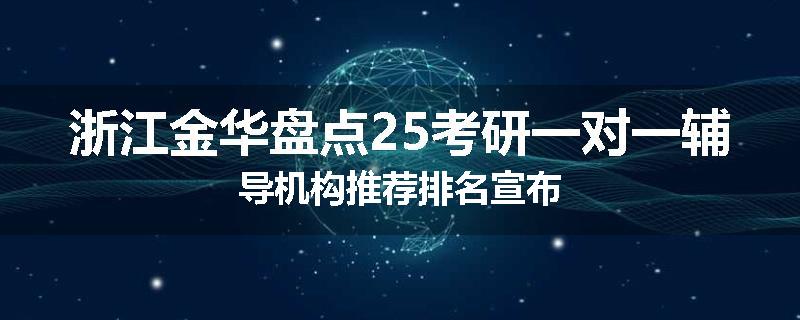 浙江金华盘点25考研一对一辅导机构推荐排名宣布