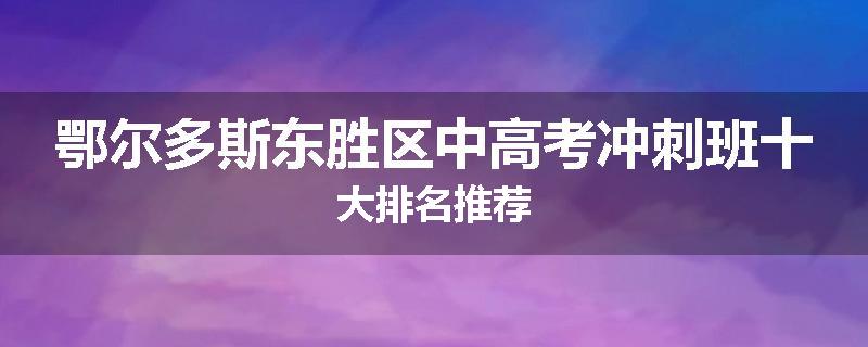 鄂尔多斯东胜区中高考冲刺班十大排名推荐