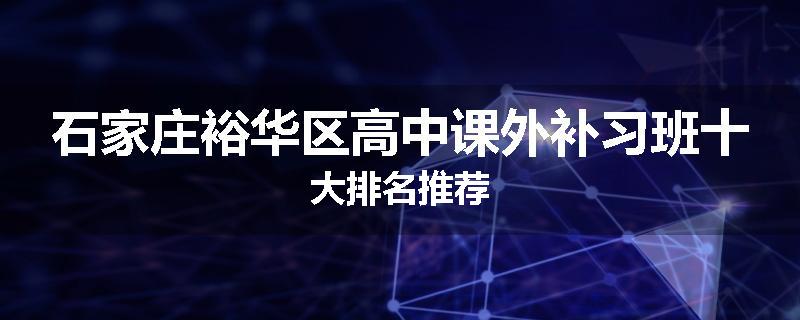 石家庄裕华区高中课外补习班十大排名推荐