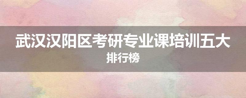 武汉汉阳区考研专业课培训五大排行榜