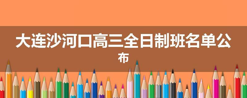 大连沙河口高三全日制班名单公布