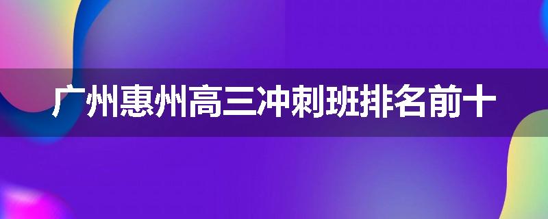 广州惠州高三冲刺班排名前十