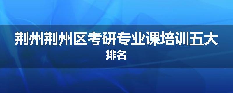 荆州荆州区考研专业课培训五大排名