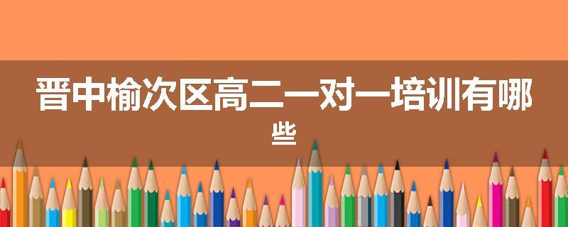 晋中榆次区高二一对一培训有哪些