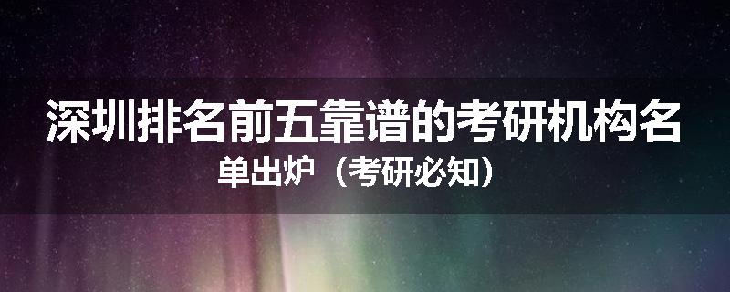 深圳排名前五靠谱的考研机构名单出炉（考研必知）