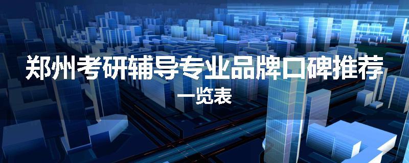 郑州考研辅导专业品牌口碑推荐一览表