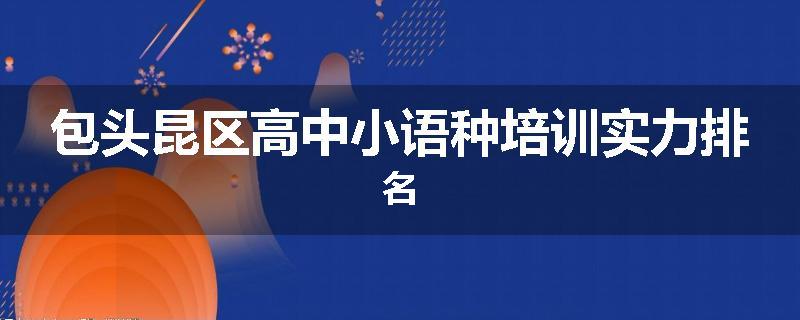 包头昆区高中小语种培训实力排名