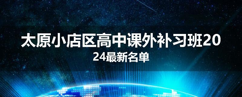 太原小店区高中课外补习班2024最新名单