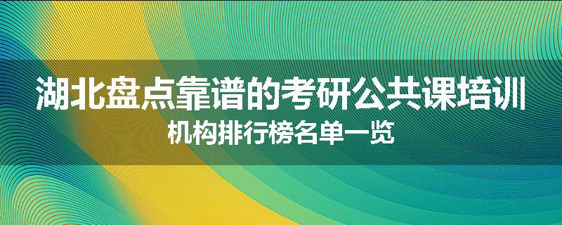 湖北盘点靠谱的考研公共课培训机构排行榜名单一览