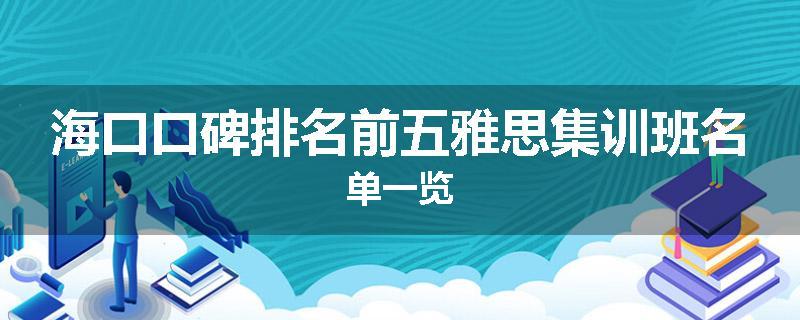 海口口碑排名前五雅思集训班名单一览