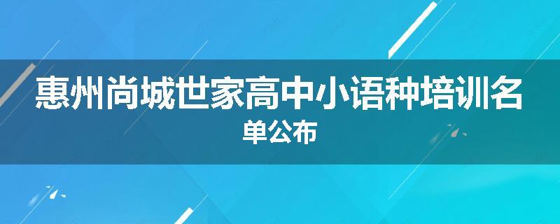 惠州尚城世家高中小语种培训名单公布