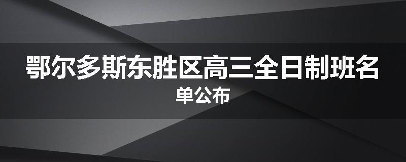 鄂尔多斯东胜区高三全日制班名单公布