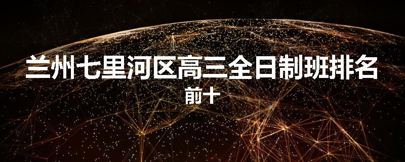 兰州七里河区高三全日制班排名前十