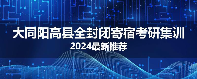 大同阳高县全封闭寄宿考研集训2024最新推荐