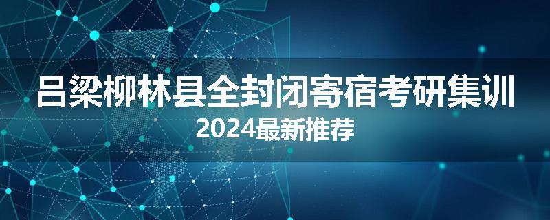 吕梁柳林县全封闭寄宿考研集训2024最新推荐