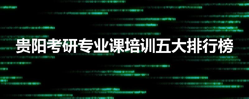 贵阳考研专业课培训五大排行榜