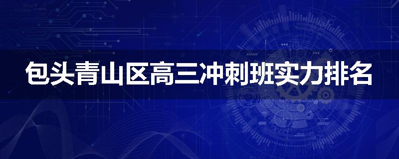 包头青山区高三冲刺班实力排名