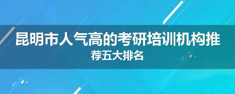 昆明市人气高的考研培训机构推荐五大排名