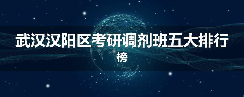 武汉汉阳区考研调剂班五大排行榜
