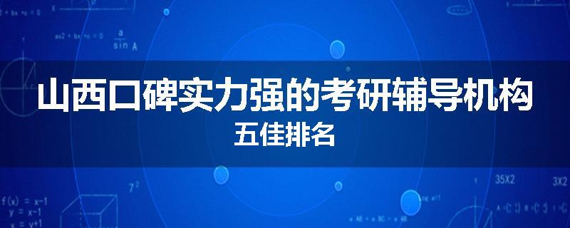 山西口碑实力强的考研辅导机构五佳排名