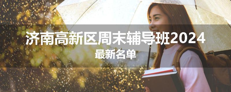 济南高新区周末辅导班2024最新名单
