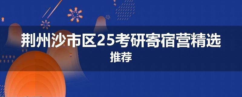 荆州沙市区25考研寄宿营精选推荐