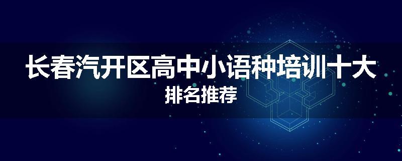 长春汽开区高中小语种培训十大排名推荐