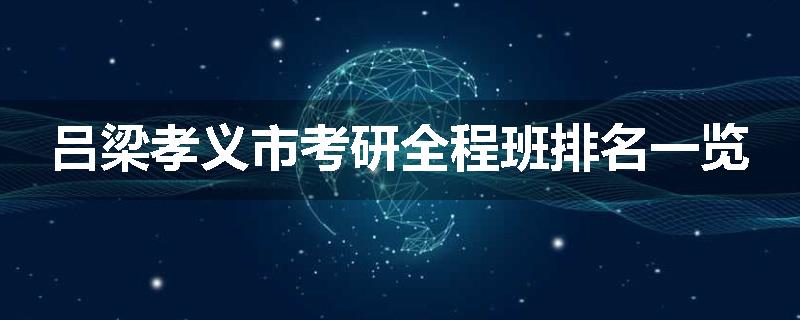 吕梁孝义市考研全程班排名一览