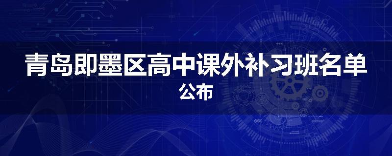 青岛即墨区高中课外补习班名单公布