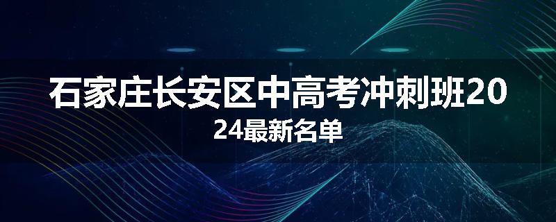 石家庄长安区中高考冲刺班2024最新名单