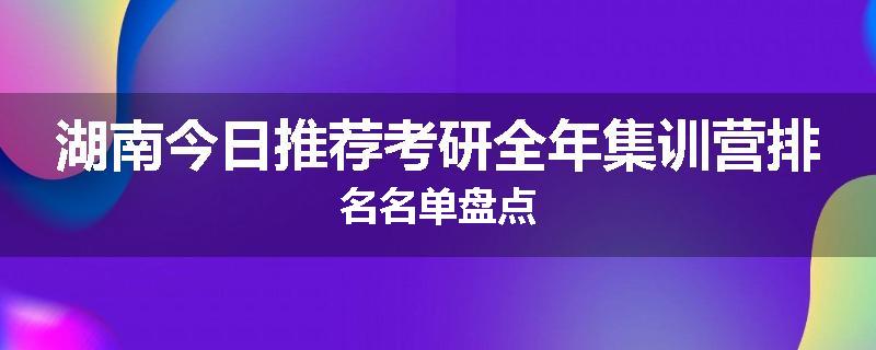 湖南今日推荐考研全年集训营排名名单盘点