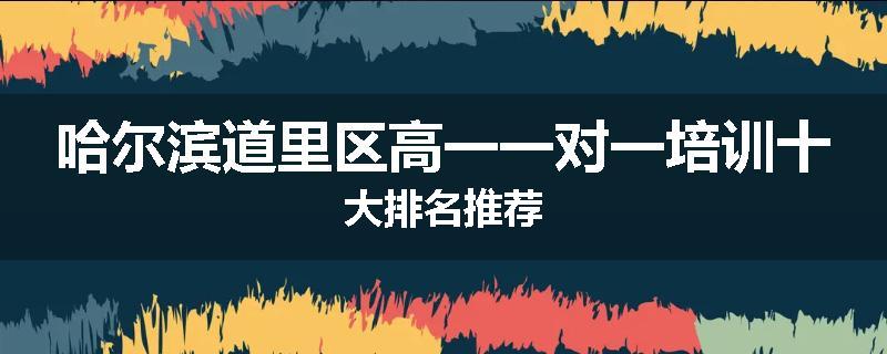 哈尔滨道里区高一一对一培训十大排名推荐
