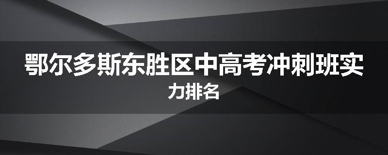 鄂尔多斯东胜区中高考冲刺班实力排名